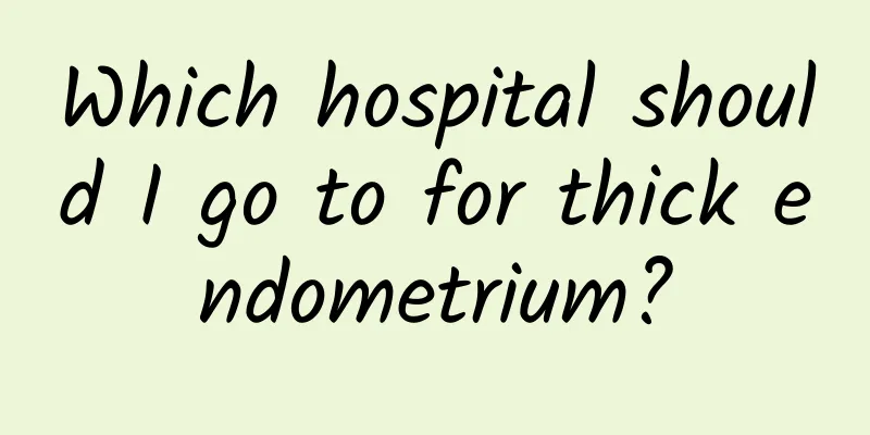 Which hospital should I go to for thick endometrium?