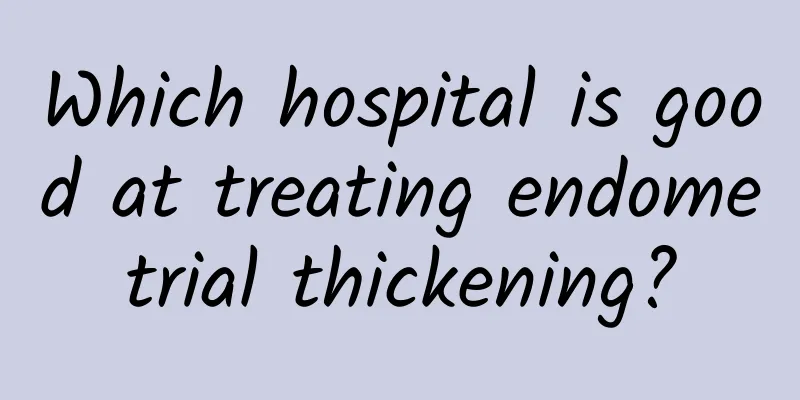Which hospital is good at treating endometrial thickening?
