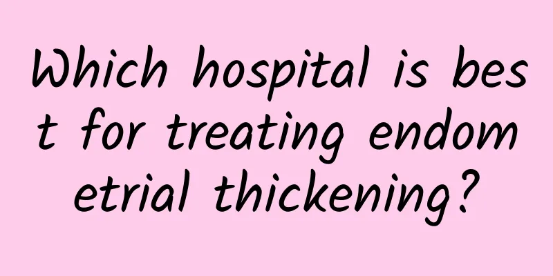 Which hospital is best for treating endometrial thickening?