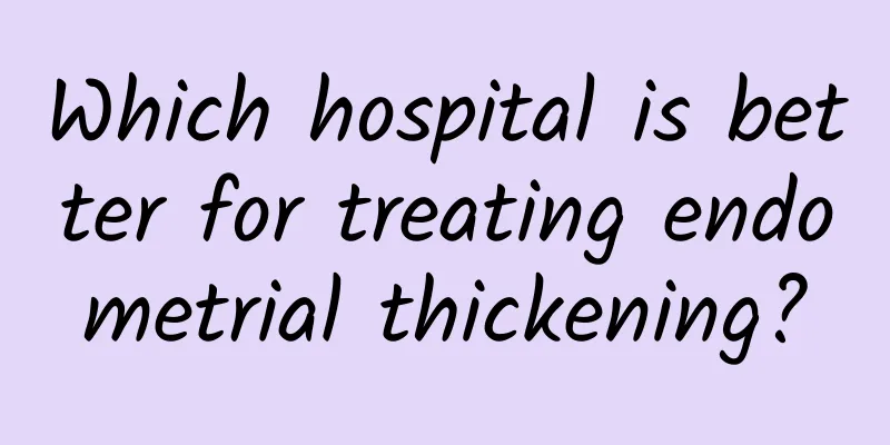 Which hospital is better for treating endometrial thickening?