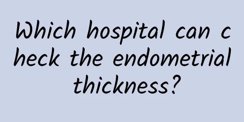 Which hospital can check the endometrial thickness?