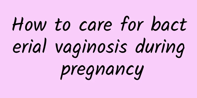 How to care for bacterial vaginosis during pregnancy