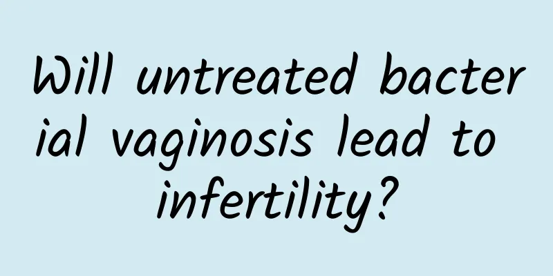 Will untreated bacterial vaginosis lead to infertility?