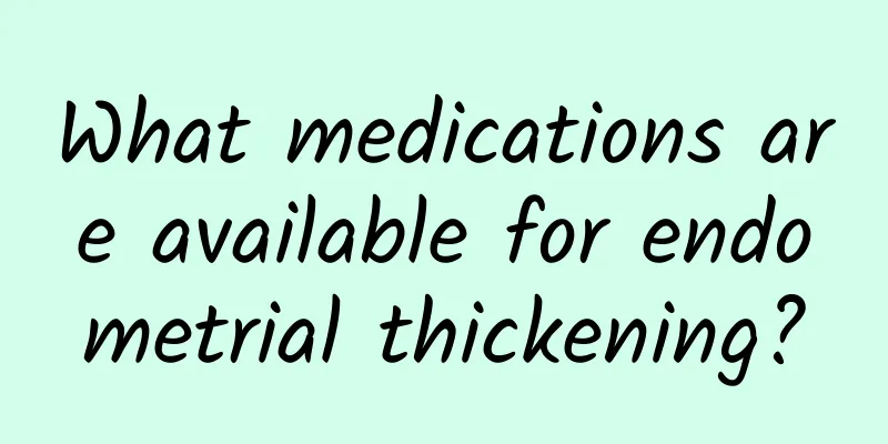 What medications are available for endometrial thickening?