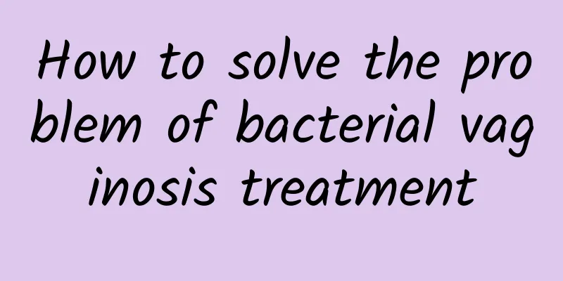 How to solve the problem of bacterial vaginosis treatment