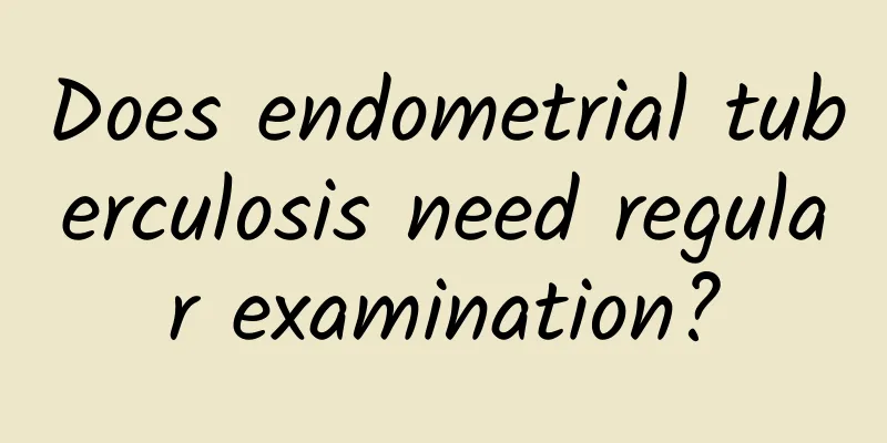 Does endometrial tuberculosis need regular examination?