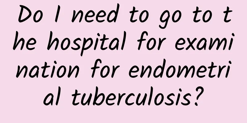 Do I need to go to the hospital for examination for endometrial tuberculosis?