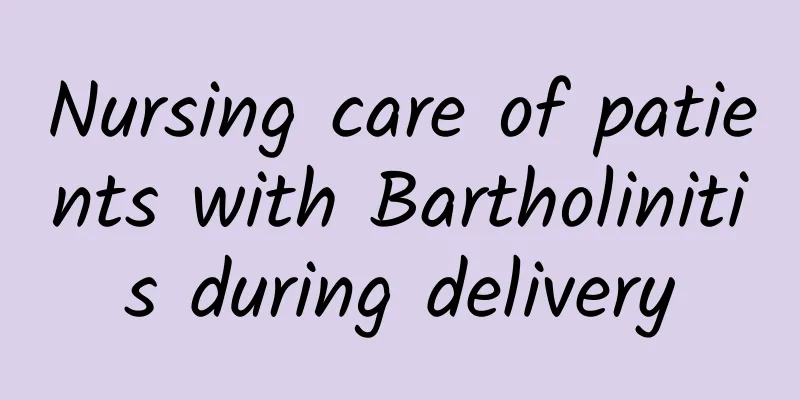 Nursing care of patients with Bartholinitis during delivery