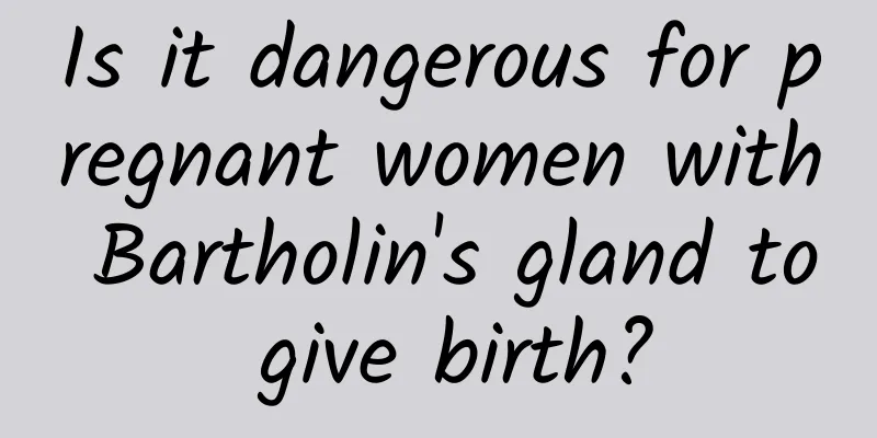 Is it dangerous for pregnant women with Bartholin's gland to give birth?