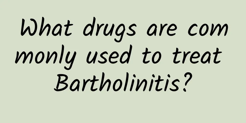 What drugs are commonly used to treat Bartholinitis?