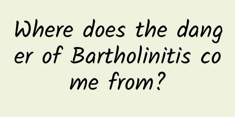 Where does the danger of Bartholinitis come from?