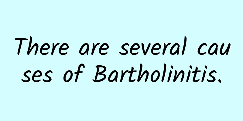 There are several causes of Bartholinitis.