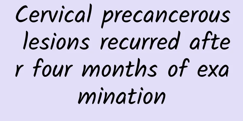Cervical precancerous lesions recurred after four months of examination