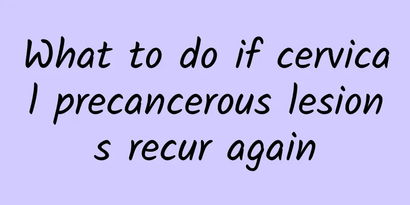 What to do if cervical precancerous lesions recur again