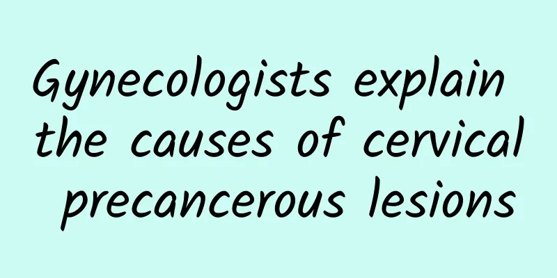 Gynecologists explain the causes of cervical precancerous lesions