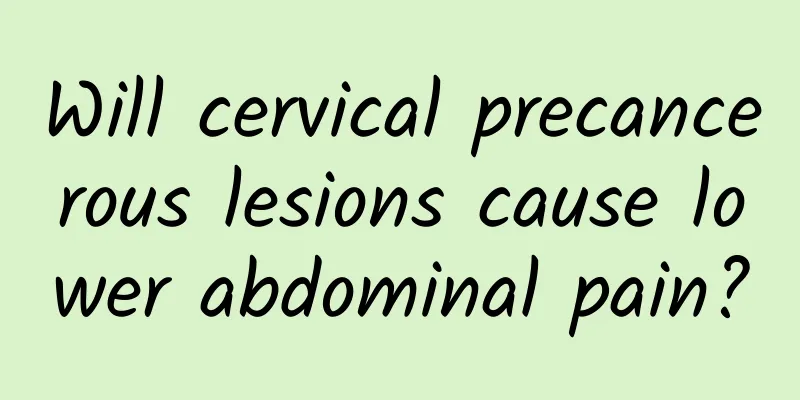Will cervical precancerous lesions cause lower abdominal pain?