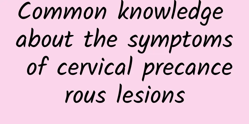Common knowledge about the symptoms of cervical precancerous lesions