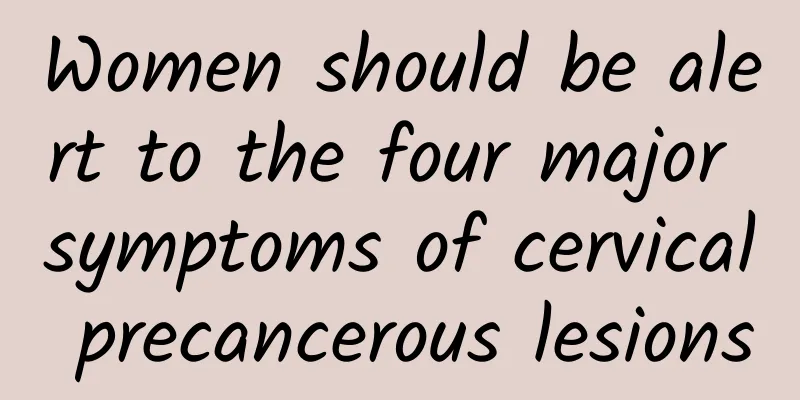 Women should be alert to the four major symptoms of cervical precancerous lesions