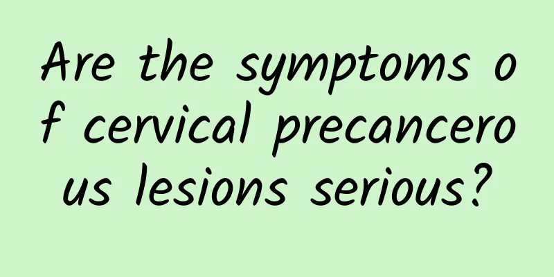 Are the symptoms of cervical precancerous lesions serious?