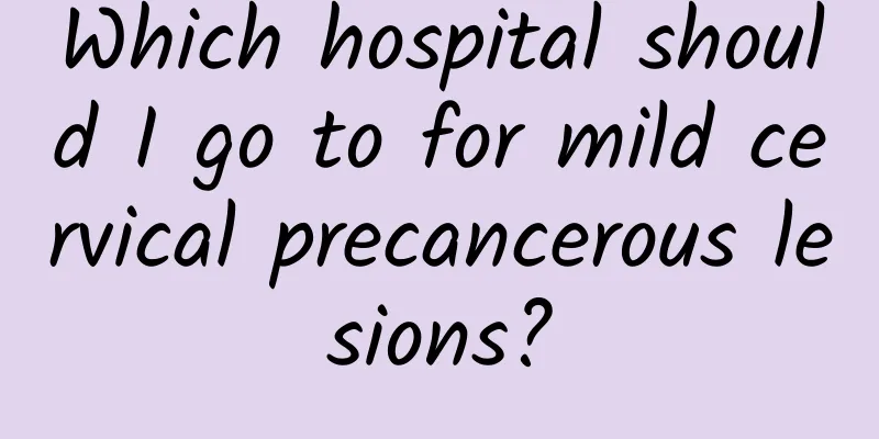 Which hospital should I go to for mild cervical precancerous lesions?