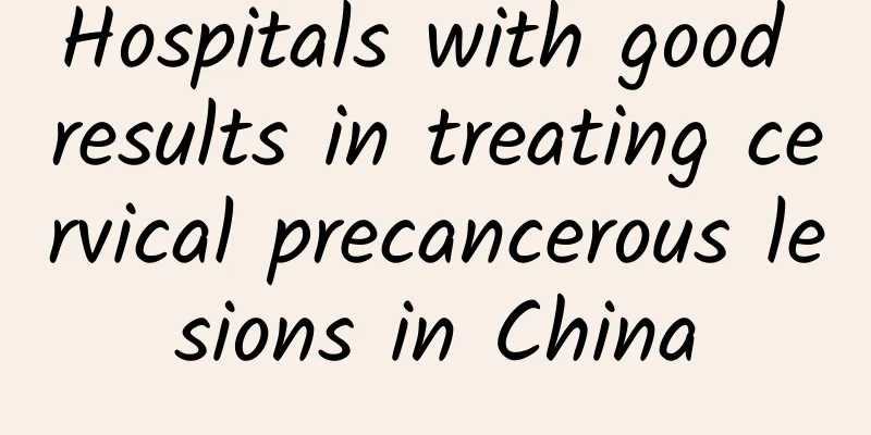 Hospitals with good results in treating cervical precancerous lesions in China