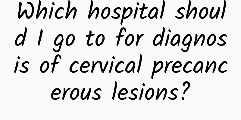 Which hospital should I go to for diagnosis of cervical precancerous lesions?