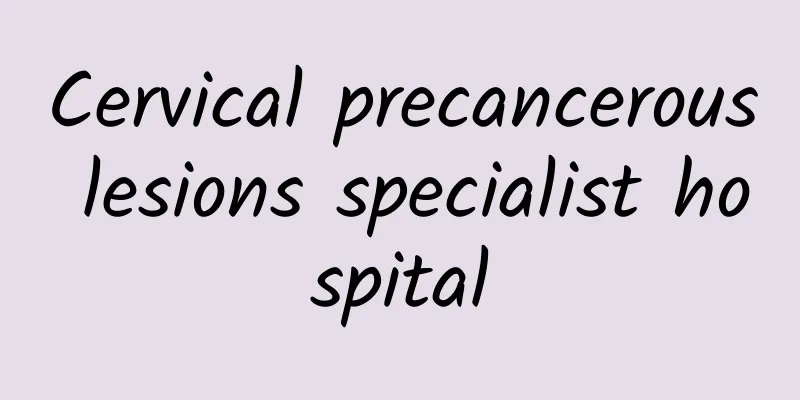 Cervical precancerous lesions specialist hospital