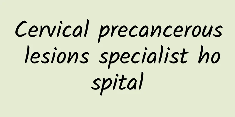 Cervical precancerous lesions specialist hospital
