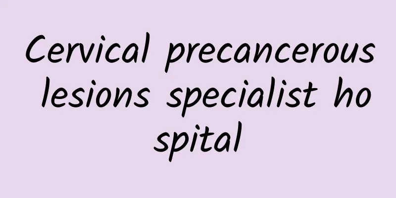 Cervical precancerous lesions specialist hospital