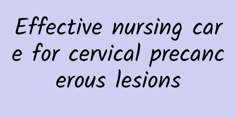 Effective nursing care for cervical precancerous lesions