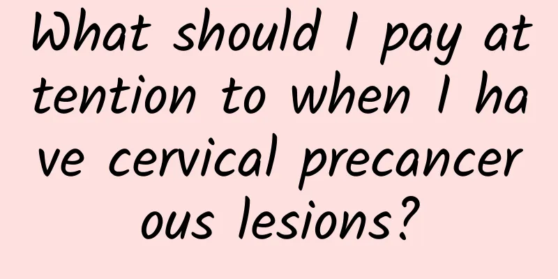What should I pay attention to when I have cervical precancerous lesions?