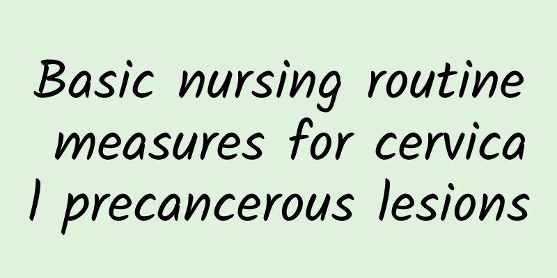 Basic nursing routine measures for cervical precancerous lesions
