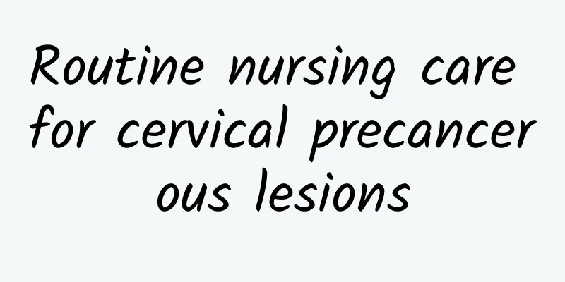 Routine nursing care for cervical precancerous lesions