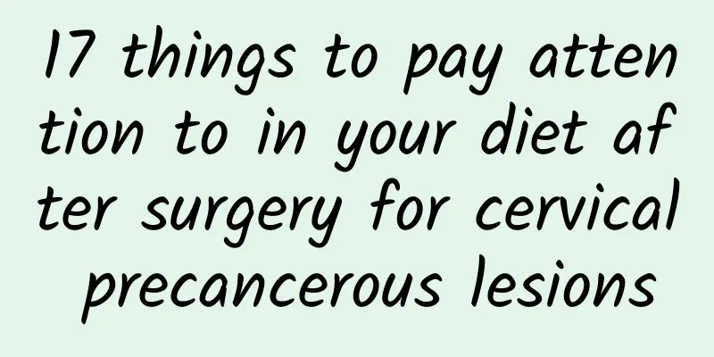 17 things to pay attention to in your diet after surgery for cervical precancerous lesions