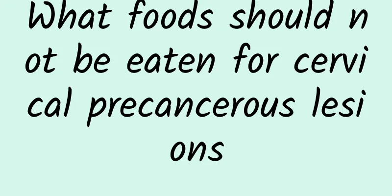 What foods should not be eaten for cervical precancerous lesions