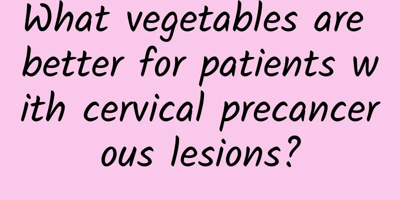 What vegetables are better for patients with cervical precancerous lesions?