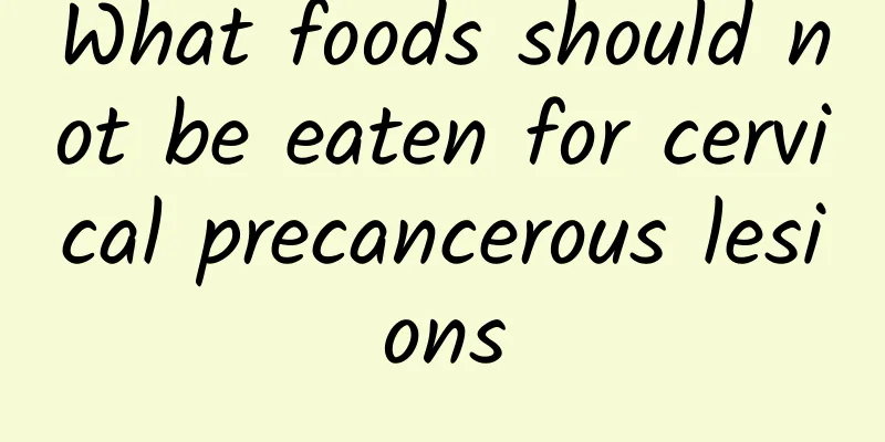 What foods should not be eaten for cervical precancerous lesions