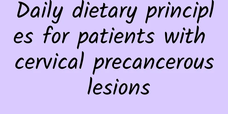 Daily dietary principles for patients with cervical precancerous lesions