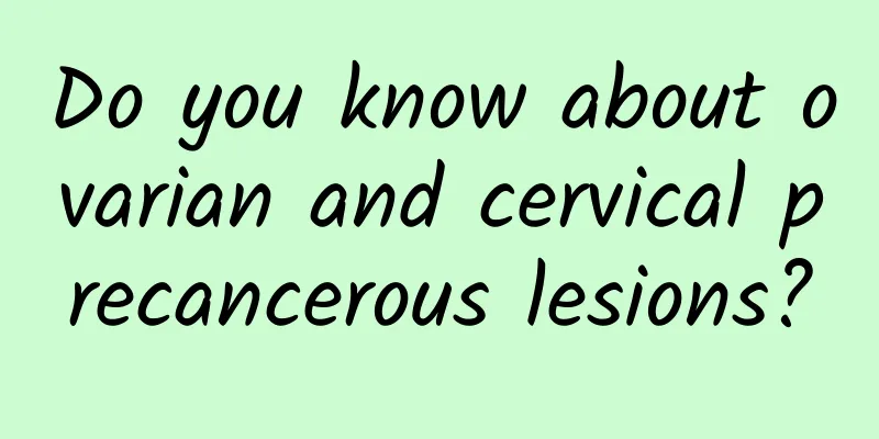 Do you know about ovarian and cervical precancerous lesions?