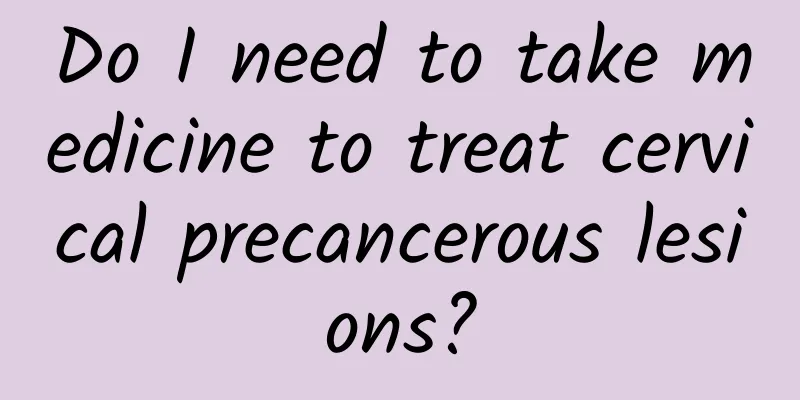 Do I need to take medicine to treat cervical precancerous lesions?