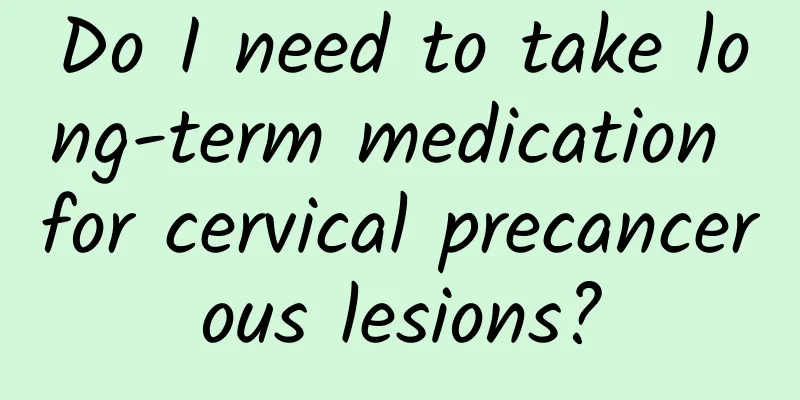 Do I need to take long-term medication for cervical precancerous lesions?