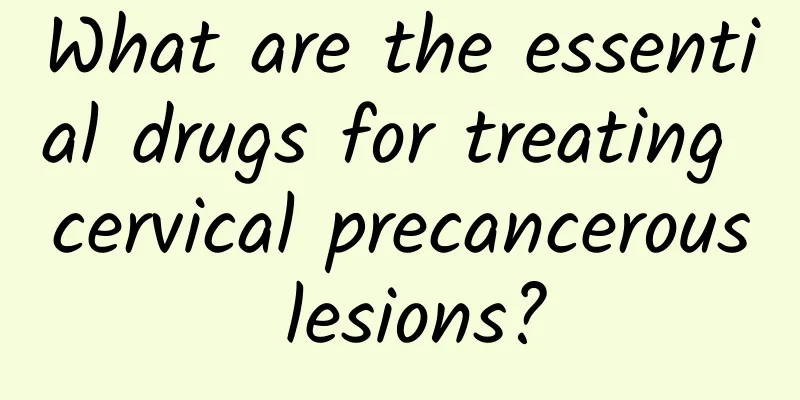 What are the essential drugs for treating cervical precancerous lesions?