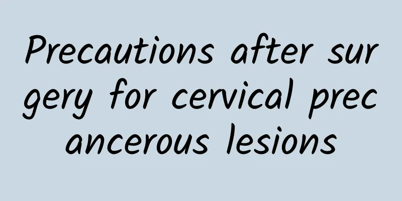 Precautions after surgery for cervical precancerous lesions