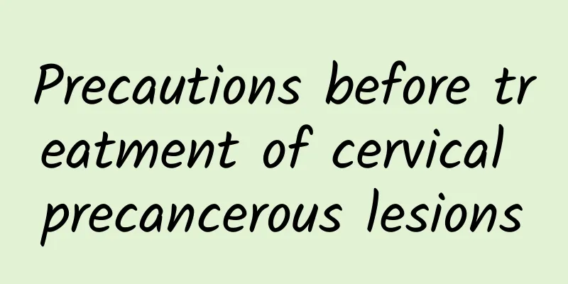 Precautions before treatment of cervical precancerous lesions