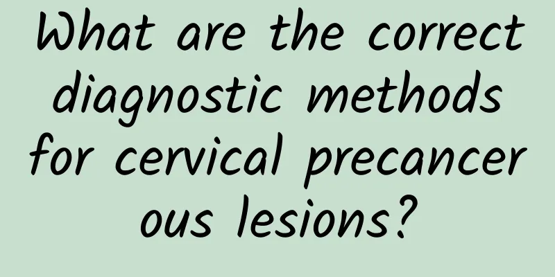 What are the correct diagnostic methods for cervical precancerous lesions?