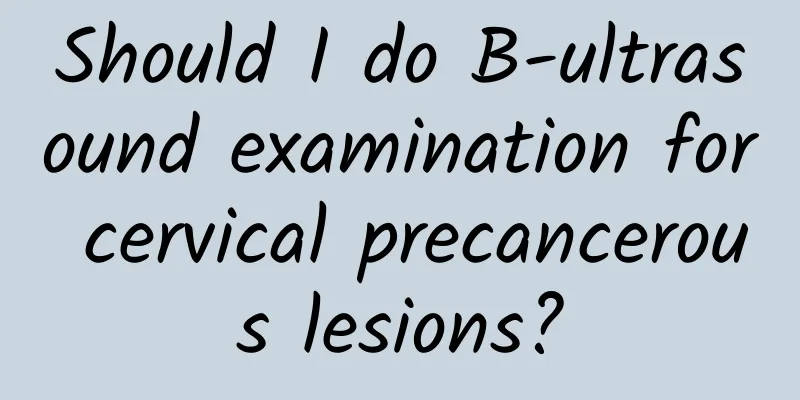 Should I do B-ultrasound examination for cervical precancerous lesions?