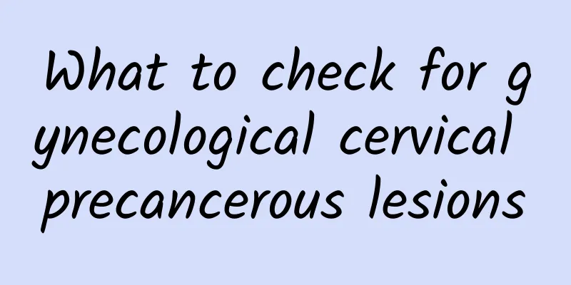 What to check for gynecological cervical precancerous lesions