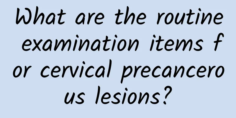 What are the routine examination items for cervical precancerous lesions?