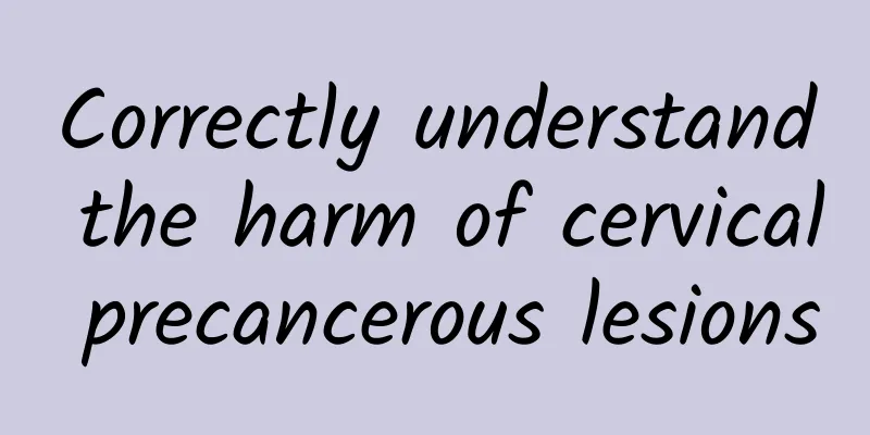 Correctly understand the harm of cervical precancerous lesions