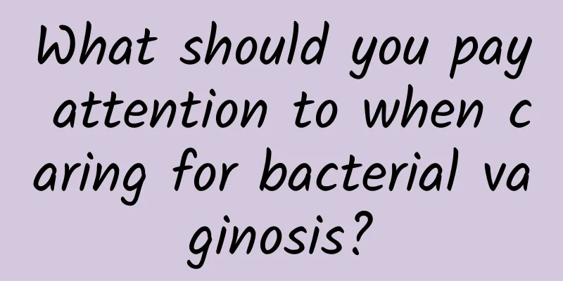 What should you pay attention to when caring for bacterial vaginosis?